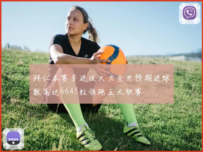 拜仁本赛季进攻火力全开预期进球数高达6645粒领跑五大联赛